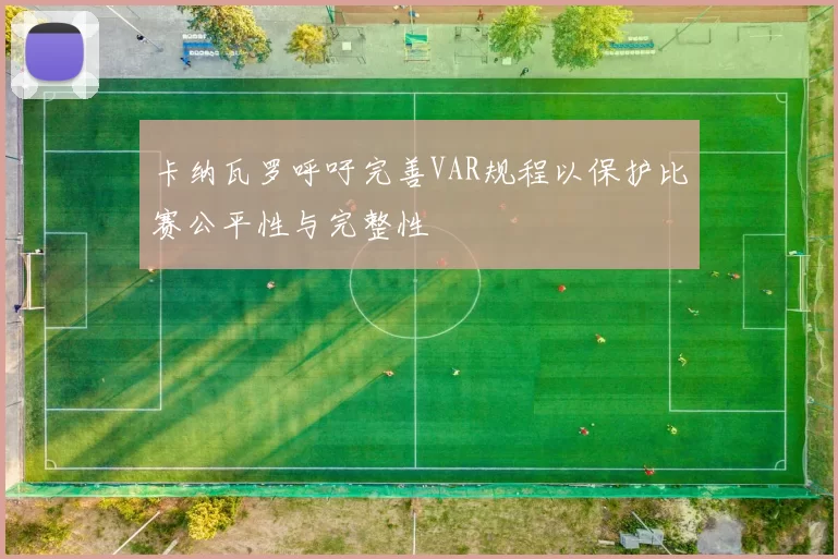 卡纳瓦罗呼吁完善VAR规程以保护比赛公平性与完整性
