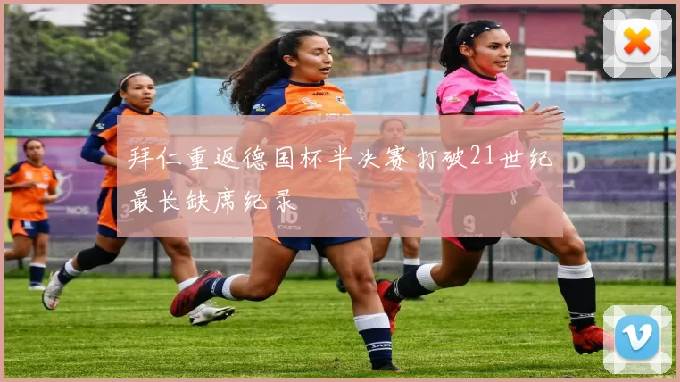 拜仁重返德国杯半决赛打破21世纪最长缺席纪录