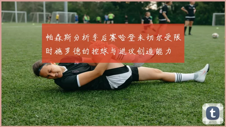 帕森斯分析季后赛哈登米切尔受限时施罗德的控球与进攻创造能力
