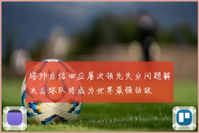 塔帅自信回应屡次领先失分问题解决后球队将成为世界最强劲敌