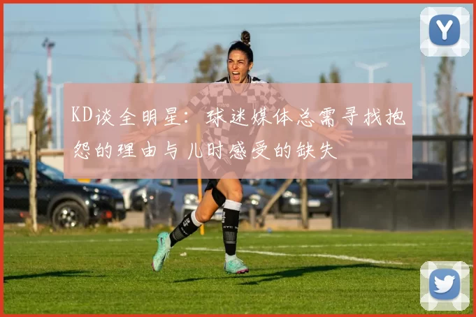 KD谈全明星：球迷媒体总需寻找抱怨的理由与儿时感受的缺失